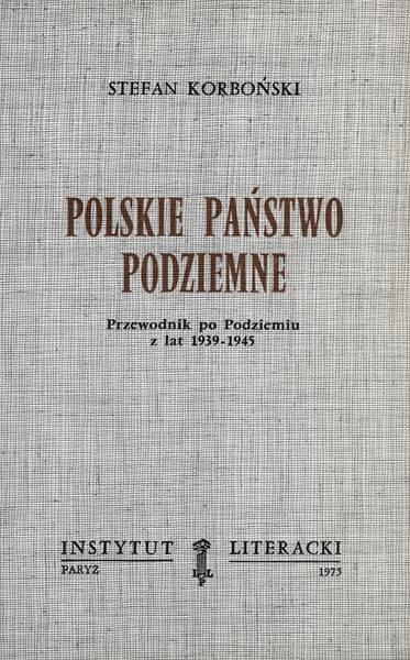 The Polish Underground State. A Guide to the Underground from 1939-1945. Polskie Państwo Podziemne. Przewodnik Po Podziemiu z Lat 1939-1945.